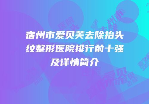 宿州市爱贝芙去除抬头纹整形医院排行前十强及详情简介