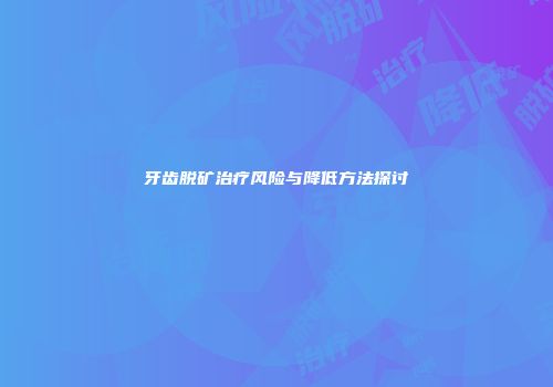 牙齿脱矿治疗风险与降低方法探讨