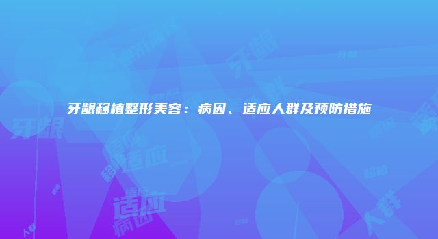 牙龈移植整形美容：病因、适应人群及预防措施