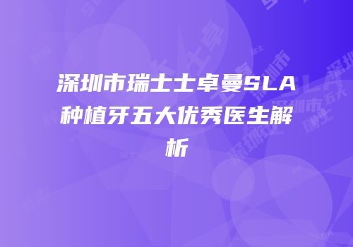 深圳市瑞士士卓曼SLA种植牙五大优秀医生解析
