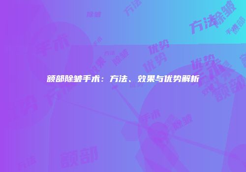 额部除皱手术：方法、效果与优势解析