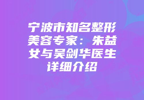宁波市知名整形美容专家：朱益女与吴剑华医生详细介绍
