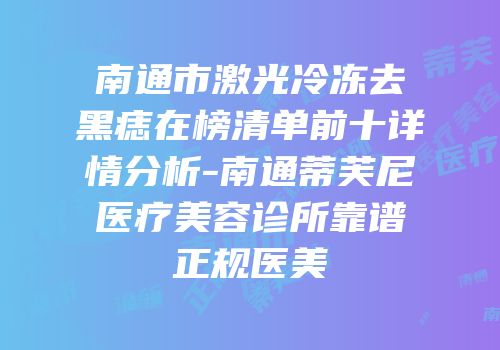 南通市激光冷冻去黑痣在榜清单前十详情分析-南通蒂芙尼医疗美容诊所靠谱正规医美