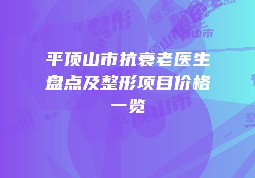 平顶山市抗衰老医生盘点及整形项目价格一览