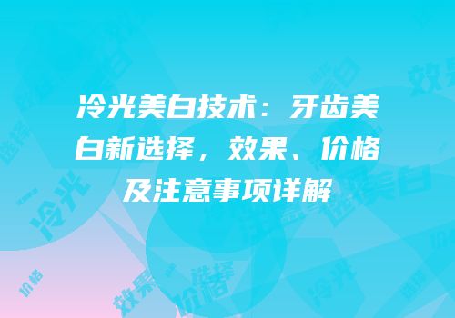 冷光美白技术：牙齿美白新选择，效果、价格及注意事项详解