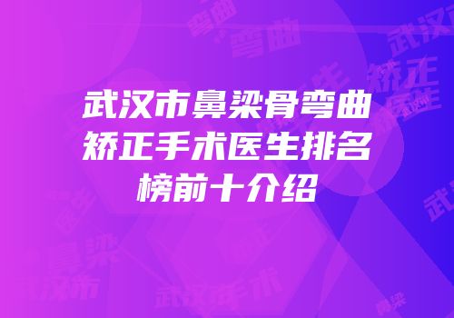 武汉市鼻梁骨弯曲矫正手术医生排名榜前十介绍