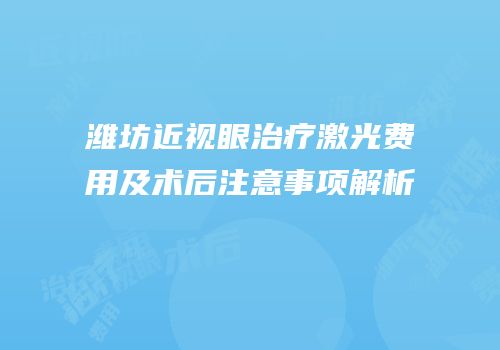 潍坊近视眼治疗激光费用及术后注意事项解析