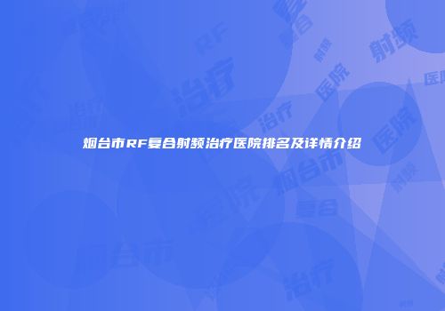 烟台市RF复合射频治疗医院排名及详情介绍