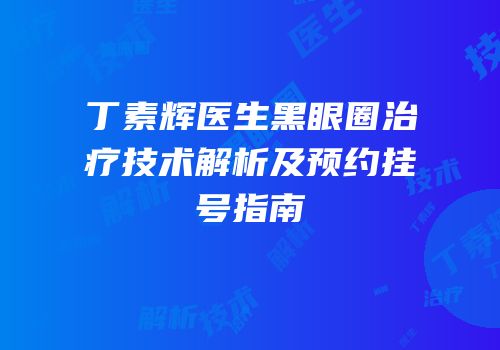 丁素辉医生黑眼圈治疗技术解析及预约挂号指南