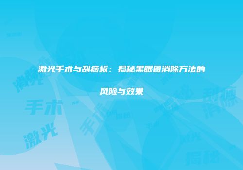 激光手术与刮痧板：揭秘黑眼圈消除方法的风险与效果