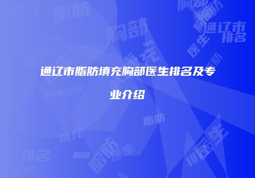 通辽市脂肪填充胸部医生排名及专业介绍