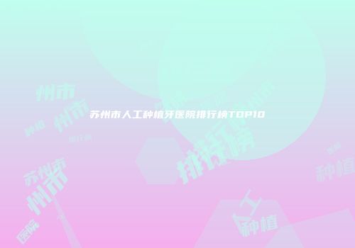 苏州市人工种植牙医院排行榜TOP10