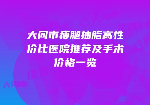 大同市瘦腿抽脂高性价比医院推荐及手术价格一览