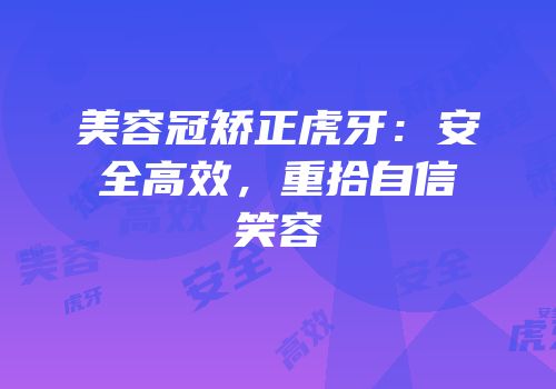 美容冠矫正虎牙：安全高效，重拾自信笑容