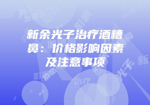 新余光子治疗酒糟鼻：价格影响因素及注意事项