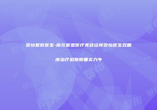 贺怡整形医生-南充爱恩医疗美容诊所贺怡医生双眼皮治疗泪腺脱垂实力牛