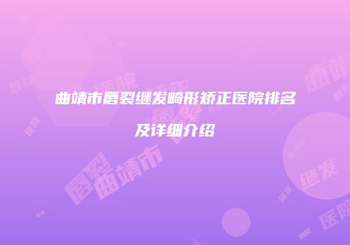 曲靖市唇裂继发畸形矫正医院排名及详细介绍