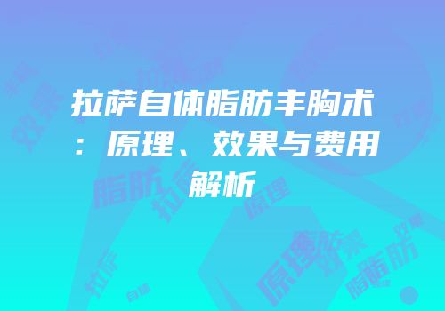 拉萨自体脂肪丰胸术：原理、效果与费用解析