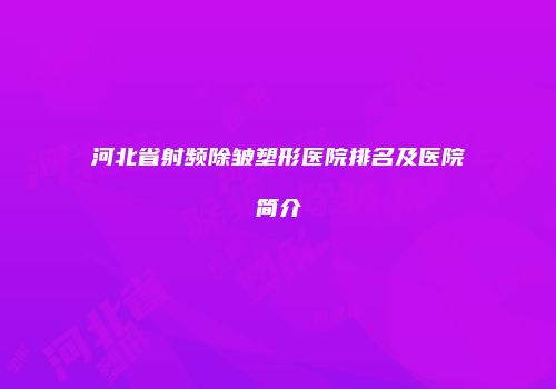 河北省射频除皱塑形医院排名及医院简介