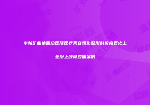 阜新矿业集团总医院医疗美容烧伤整形科价格表史上全附上颌骨四面案例