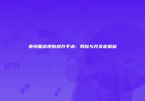 泰州面部皮肤提升手术：风险与并发症解析