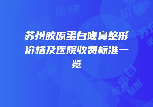 苏州胶原蛋白隆鼻整形价格及医院收费标准一览