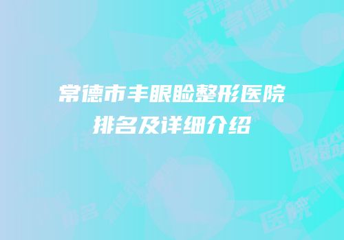 常德市丰眼睑整形医院排名及详细介绍