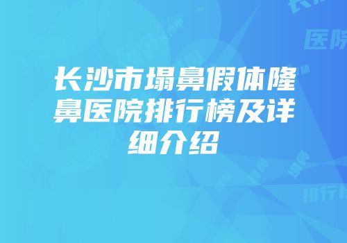 长沙市塌鼻假体隆鼻医院排行榜及详细介绍