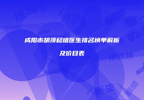 咸阳市胡须移植医生排名榜单解析及价目表