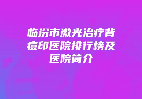 临汾市激光治疗背痘印医院排行榜及医院简介