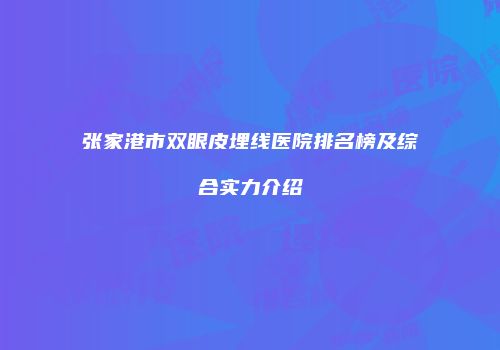 张家港市双眼皮埋线医院排名榜及综合实力介绍