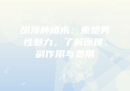 胡须种植术：重塑男性魅力，了解原理、副作用与费用