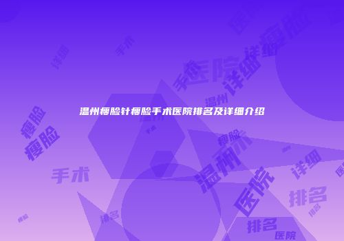 温州瘦脸针瘦脸手术医院排名及详细介绍