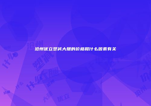 沧州优立塑减大腿的价格和什么因素有关