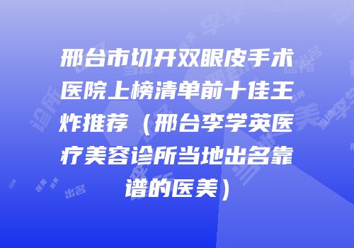 邢台市切开双眼皮手术医院上榜清单前十佳王炸推荐（邢台李学英医疗美容诊所当地出名靠谱的医美）