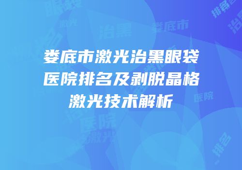娄底市激光治黑眼袋医院排名及剥脱晶格激光技术解析