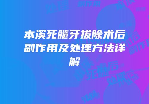 本溪死髓牙拔除术后副作用及处理方法详解
