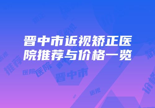 晋中市近视矫正医院推荐与价格一览