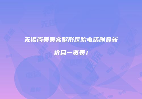 无锡尚美美容整形医院电话附最新价目一览表！