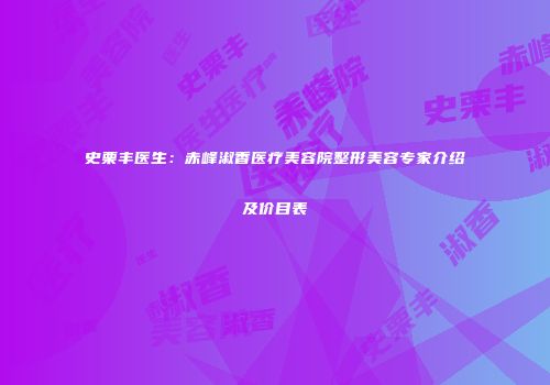 史栗丰医生：赤峰淑香医疗美容院整形美容专家介绍及价目表
