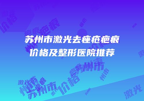 苏州市激光去痤疮疤痕价格及整形医院推荐