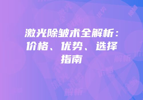 激光除皱术全解析：价格、优势、选择指南