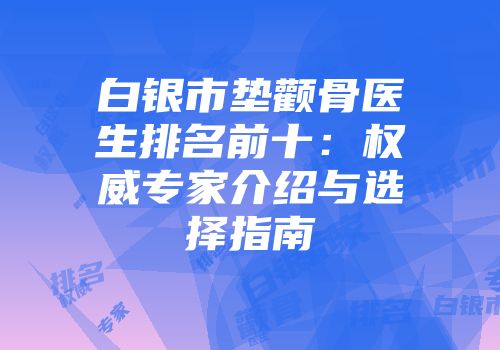 白银市垫颧骨医生排名前十：权威专家介绍与选择指南