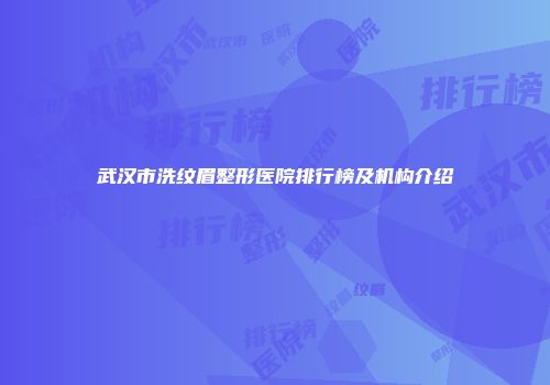 武汉市洗纹眉整形医院排行榜及机构介绍