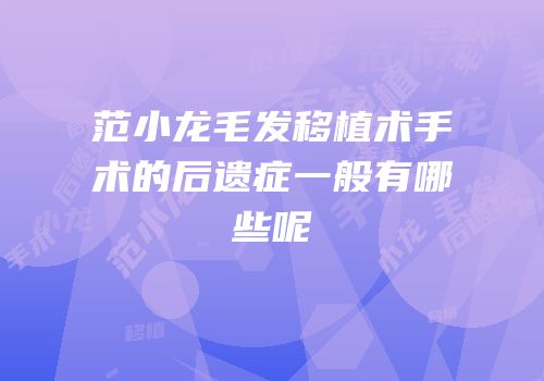 范小龙毛发移植术手术的后遗症一般有哪些呢