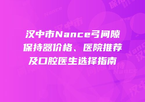 汉中市Nance弓间隙保持器价格、医院推荐及口腔医生选择指南