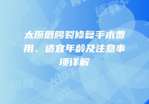 太原唇腭裂修复手术费用、适宜年龄及注意事项详解