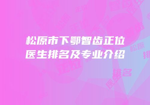 松原市下鄂智齿正位医生排名及专业介绍