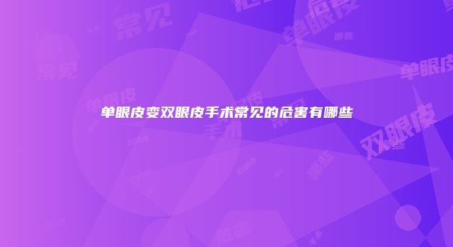 单眼皮变双眼皮手术常见的危害有哪些
