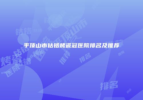 平顶山市钴铬烤瓷冠医院排名及推荐